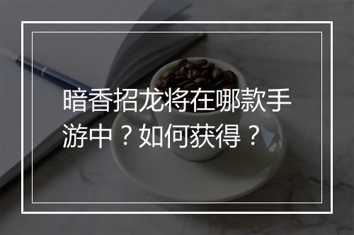 暗香招龙将在哪款手游中？如何获得？