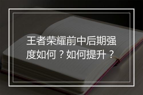 王者荣耀前中后期强度如何？如何提升？