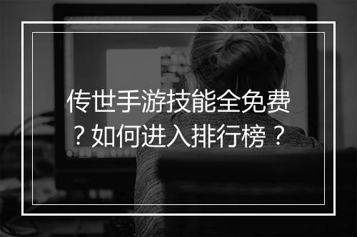 传世手游技能全免费？如何进入排行榜？