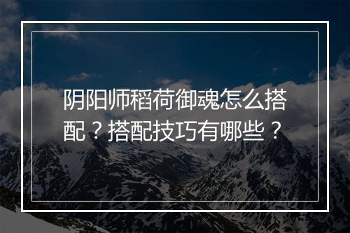 阴阳师稻荷御魂怎么搭配？搭配技巧有哪些？