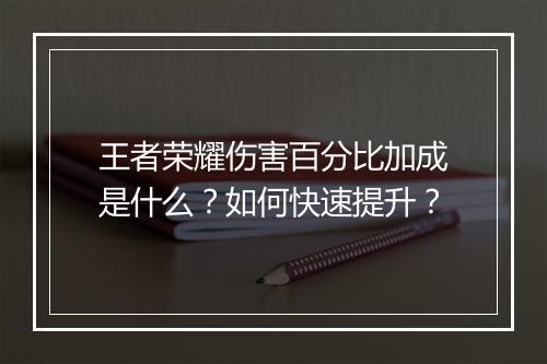 王者荣耀伤害百分比加成是什么？如何快速提升？