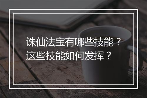 诛仙法宝有哪些技能？这些技能如何发挥？