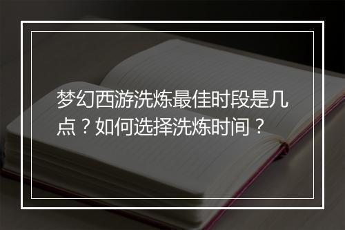 梦幻西游洗炼最佳时段是几点？如何选择洗炼时间？