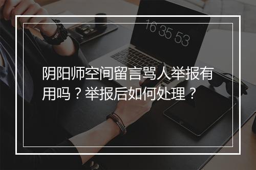 阴阳师空间留言骂人举报有用吗？举报后如何处理？