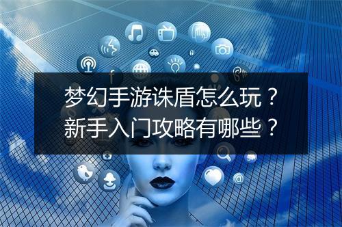 梦幻手游诛盾怎么玩？新手入门攻略有哪些？