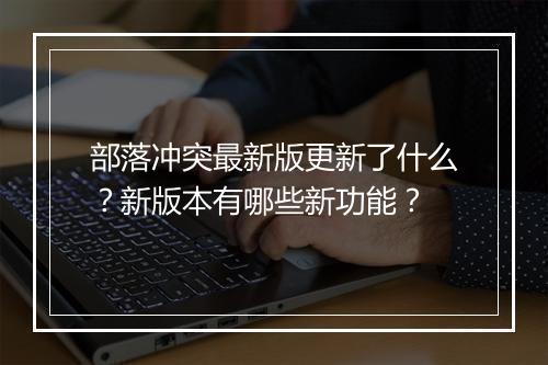 部落冲突最新版更新了什么？新版本有哪些新功能？