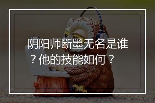 阴阳师断墨无名是谁？他的技能如何？