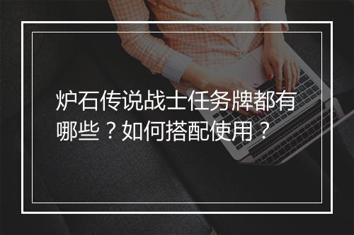 炉石传说战士任务牌都有哪些？如何搭配使用？