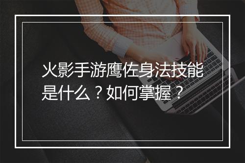 火影手游鹰佐身法技能是什么？如何掌握？