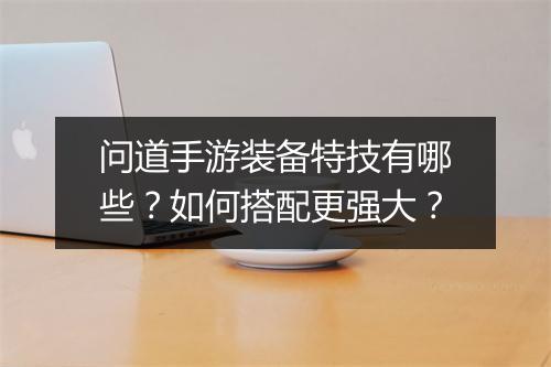 问道手游装备特技有哪些？如何搭配更强大？