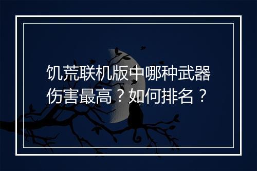 饥荒联机版中哪种武器伤害最高？如何排名？