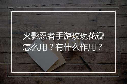 火影忍者手游玫瑰花瓣怎么用？有什么作用？