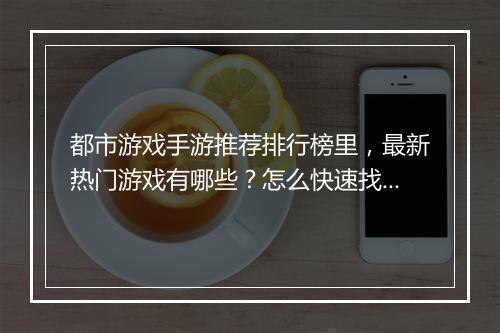 都市游戏手游推荐排行榜里，最新热门游戏有哪些？怎么快速找到？
