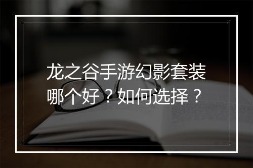 龙之谷手游幻影套装哪个好？如何选择？