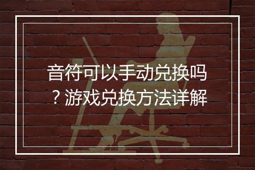 音符可以手动兑换吗？游戏兑换方法详解