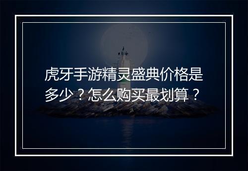 虎牙手游精灵盛典价格是多少？怎么购买最划算？
