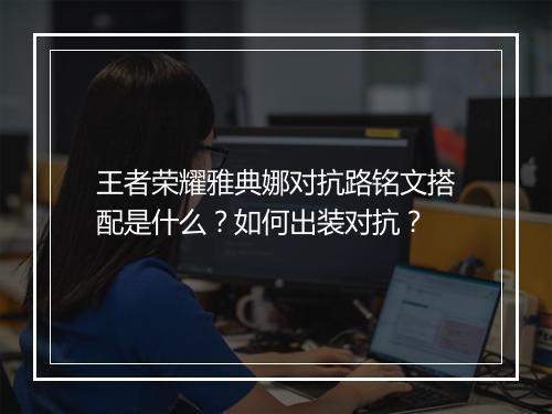 王者荣耀雅典娜对抗路铭文搭配是什么？如何出装对抗？