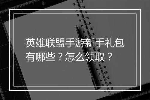 英雄联盟手游新手礼包有哪些？怎么领取？