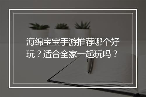 海绵宝宝手游推荐哪个好玩？适合全家一起玩吗？
