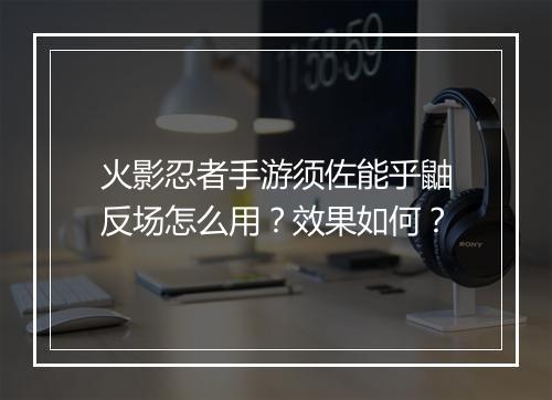 火影忍者手游须佐能乎鼬反场怎么用？效果如何？