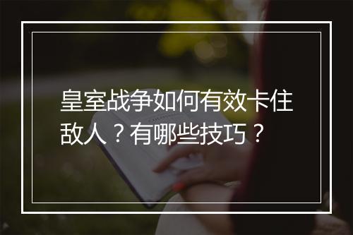 皇室战争如何有效卡住敌人？有哪些技巧？