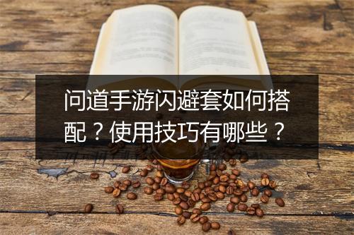 问道手游闪避套如何搭配?使用技巧有哪些?