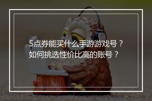 5点券能买什么手游游戏号？如何挑选性价比高的账号？