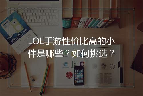 LOL手游性价比高的小件是哪些？如何挑选？