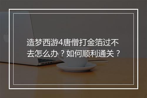 造梦西游4唐僧打金箔过不去怎么办？如何顺利通关？