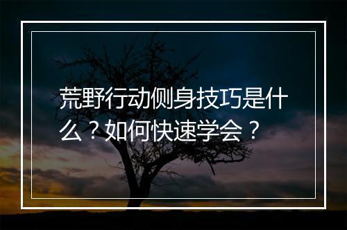 荒野行动侧身技巧是什么？如何快速学会？