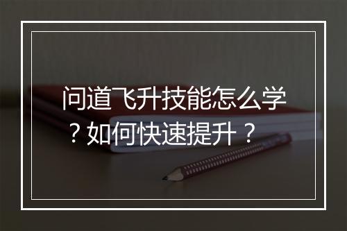 问道飞升技能怎么学？如何快速提升？