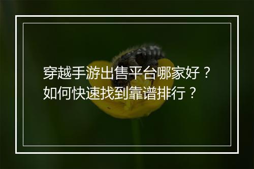 穿越手游出售平台哪家好?如何快速找到靠谱排行?
