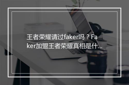 王者荣耀请过faker吗？Faker加盟王者荣耀真相是什么？