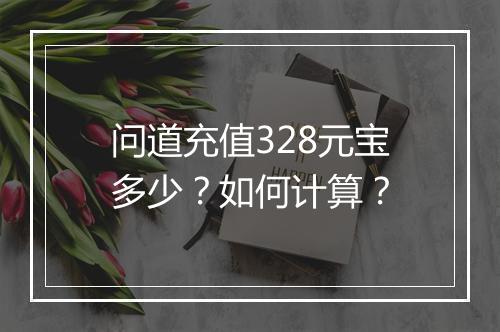 问道充值328元宝多少？如何计算？