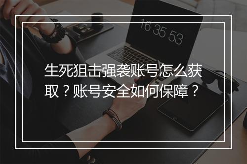生死狙击强袭账号怎么获取？账号安全如何保障？