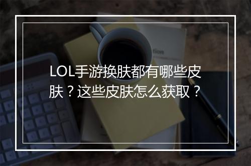 LOL手游换肤都有哪些皮肤？这些皮肤怎么获取？