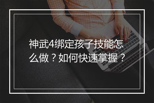 神武4绑定孩子技能怎么做？如何快速掌握？