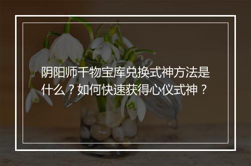 阴阳师千物宝库兑换式神方法是什么？如何快速获得心仪式神？
