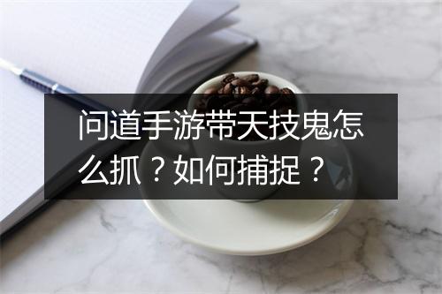 问道手游带天技鬼怎么抓?如何捕捉?