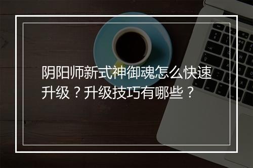 阴阳师新式神御魂怎么快速升级?升级技巧有哪些?