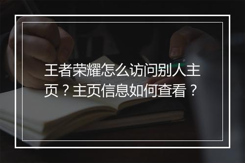 王者荣耀怎么访问别人主页？主页信息如何查看？