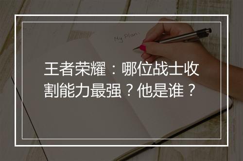 王者荣耀：哪位战士收割能力最强？他是谁？
