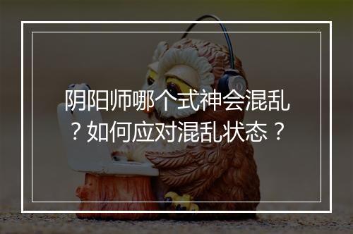 阴阳师哪个式神会混乱？如何应对混乱状态？