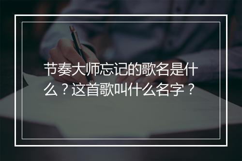 节奏大师忘记的歌名是什么？这首歌叫什么名字？