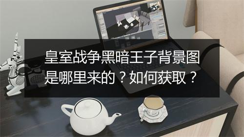皇室战争黑暗王子背景图是哪里来的？如何获取？