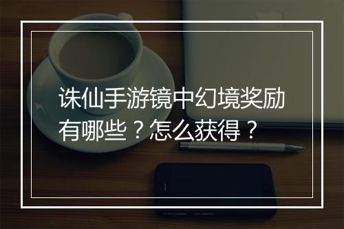 诛仙手游镜中幻境奖励有哪些？怎么获得？