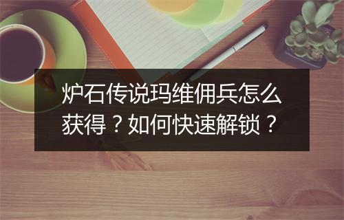 炉石传说玛维佣兵怎么获得？如何快速解锁？