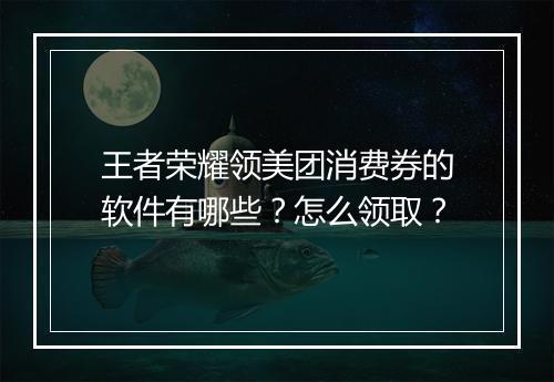 王者荣耀领美团消费券的软件有哪些？怎么领取？