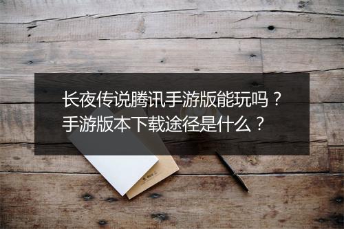 长夜传说腾讯手游版能玩吗?手游版本下载途径是什么?