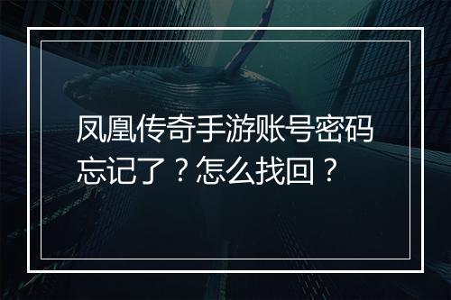 凤凰传奇手游账号密码忘记了？怎么找回？